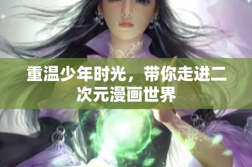 重温少年时光，带你走进二次元漫画世界