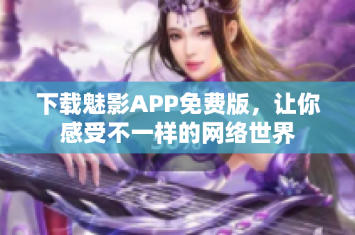 下载魅影APP免费版，让你感受不一样的网络世界