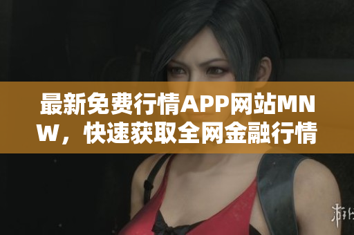 最新免费行情APP网站MNW，快速获取全网金融行情！