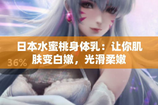 日本水蜜桃身体乳：让你肌肤变白嫩，光滑柔嫩