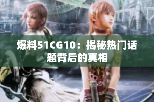 爆料51CG10：揭秘热门话题背后的真相
