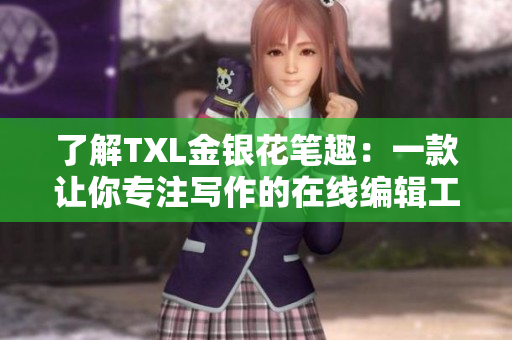 了解TXL金银花笔趣：一款让你专注写作的在线编辑工具