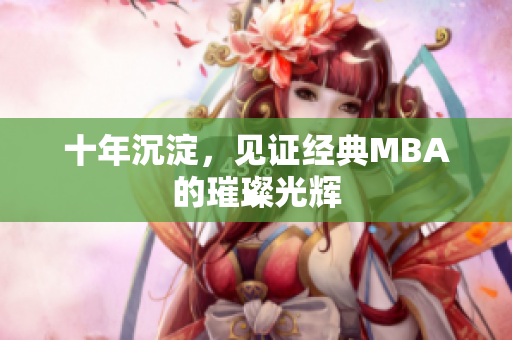 十年沉淀，见证经典MBA的璀璨光辉