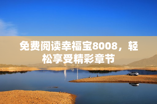 免费阅读幸福宝8008，轻松享受精彩章节