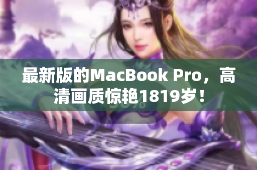 最新版的MacBook Pro，高清画质惊艳1819岁！