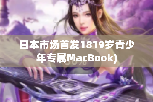 日本市场首发1819岁青少年专属MacBook)