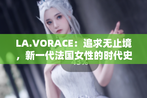 LA.VORACE：追求无止境，新一代法国女性的时代史