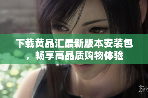 下载黄品汇最新版本安装包，畅享高品质购物体验