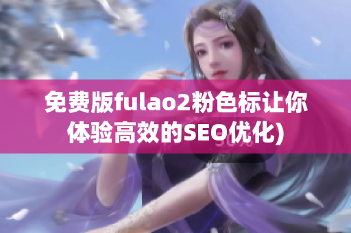 免费版fulao2粉色标让你体验高效的SEO优化)