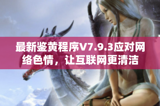 最新鉴黄程序V7.9.3应对网络色情，让互联网更清洁