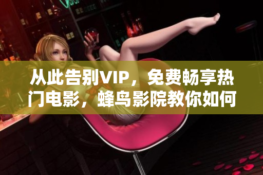 从此告别VIP，免费畅享热门电影，蜂鸟影院教你如何做！