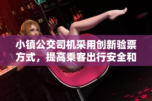 小镇公交司机采用创新验票方式，提高乘客出行安全和便利性