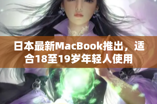 日本最新MacBook推出，适合18至19岁年轻人使用