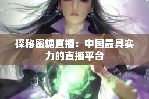 探秘蜜糖直播：中国最具实力的直播平台