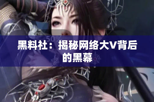 黑料社：揭秘网络大V背后的黑幕