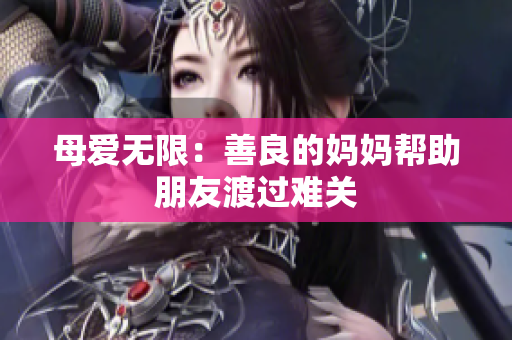 母爱无限：善良的妈妈帮助朋友渡过难关