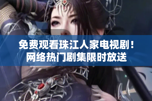 免费观看珠江人家电视剧！网络热门剧集限时放送