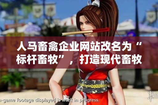 人马畜禽企业网站改名为“标杆畜牧”，打造现代畜牧业。