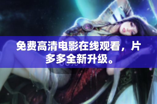 免费高清电影在线观看，片多多全新升级。