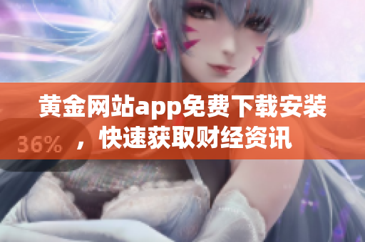 黄金网站app免费下载安装，快速获取财经资讯