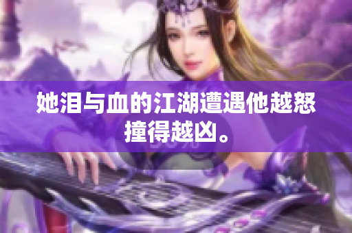 她泪与血的江湖遭遇他越怒撞得越凶。