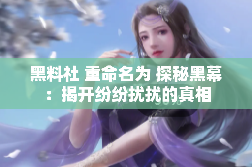 黑料社 重命名为 探秘黑幕：揭开纷纷扰扰的真相