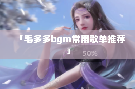 「毛多多bgm常用歌单推荐」