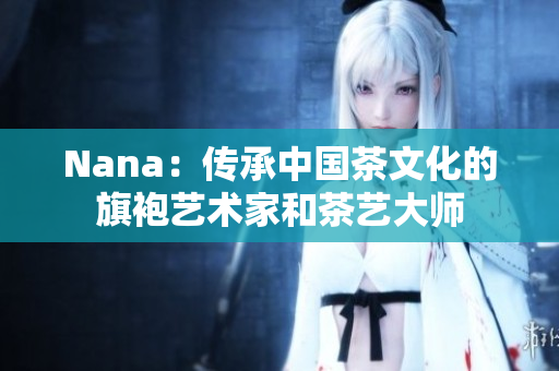 Nana：传承中国茶文化的旗袍艺术家和茶艺大师