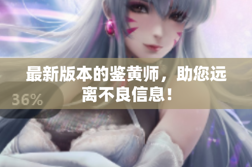 最新版本的鉴黄师，助您远离不良信息！