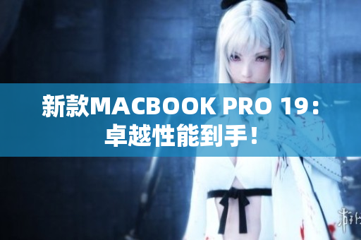 新款MACBOOK PRO 19：卓越性能到手！