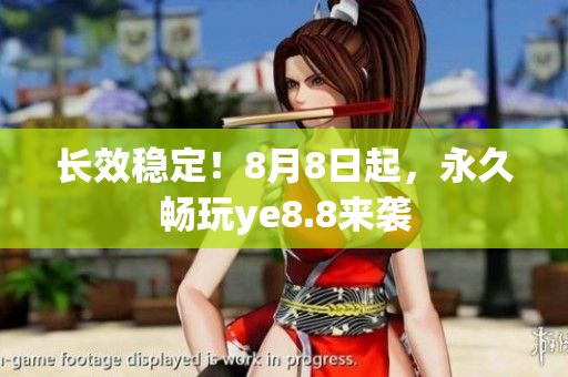 长效稳定！8月8日起，永久畅玩ye8.8来袭