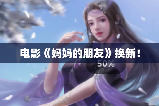 电影《妈妈的朋友》换新！