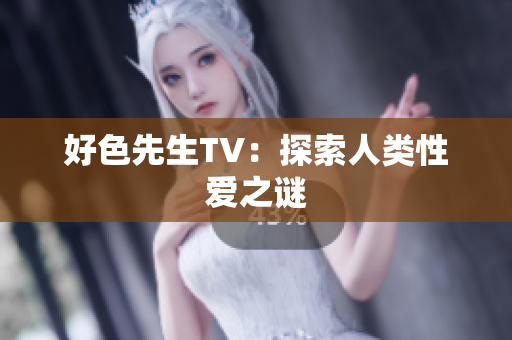 好色先生TV：探索人类性爱之谜