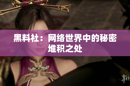 黑料社：网络世界中的秘密堆积之处