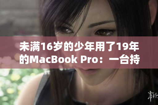未满16岁的少年用了19年的MacBook Pro：一台持久的电脑