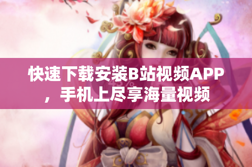 快速下载安装B站视频APP，手机上尽享海量视频