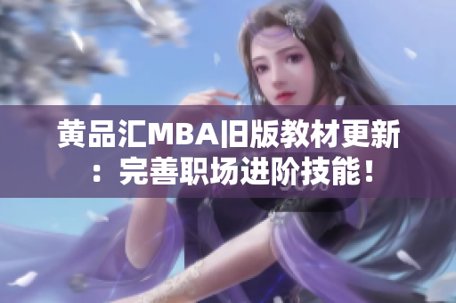 黄品汇MBA旧版教材更新：完善职场进阶技能！