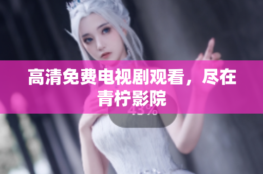 高清免费电视剧观看，尽在青柠影院