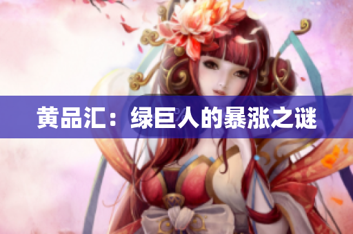黄品汇：绿巨人的暴涨之谜