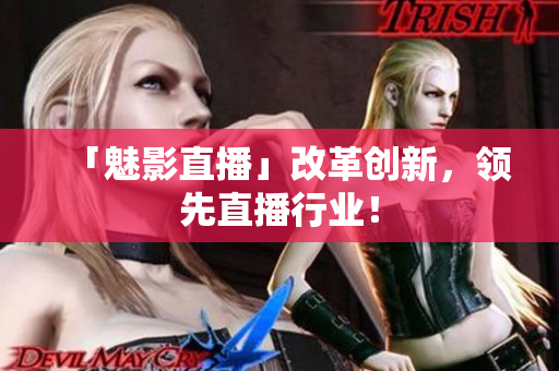 「魅影直播」改革创新，领先直播行业！