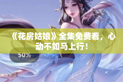 《花房姑娘》全集免费看，心动不如马上行！