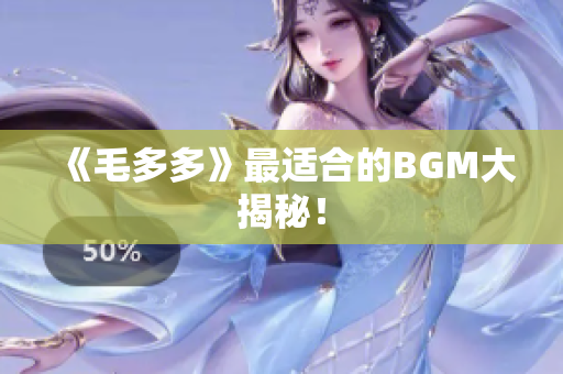 《毛多多》最适合的BGM大揭秘！