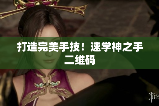 打造完美手技！速学神之手二维码
