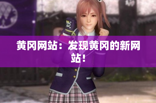 黄冈网站：发现黄冈的新网站！