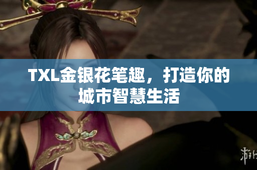 TXL金银花笔趣，打造你的城市智慧生活