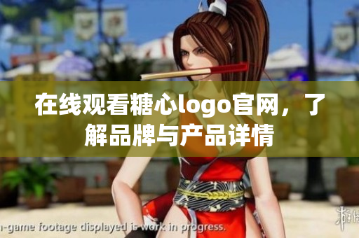 在线观看糖心logo官网，了解品牌与产品详情