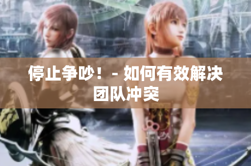 停止争吵！- 如何有效解决团队冲突