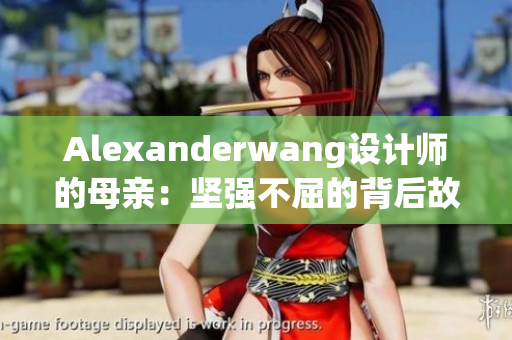 Alexanderwang设计师的母亲：坚强不屈的背后故事