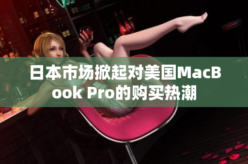 日本市场掀起对美国MacBook Pro的购买热潮