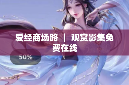 爱经商场路 ｜ 观赏影集免费在线